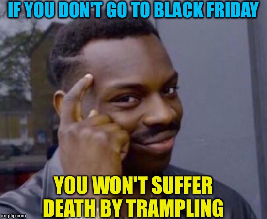 No gain, no pain | IF YOU DON'T GO TO BLACK FRIDAY; YOU WON'T SUFFER DEATH BY TRAMPLING | image tagged in black guy pointing at head | made w/ Imgflip meme maker