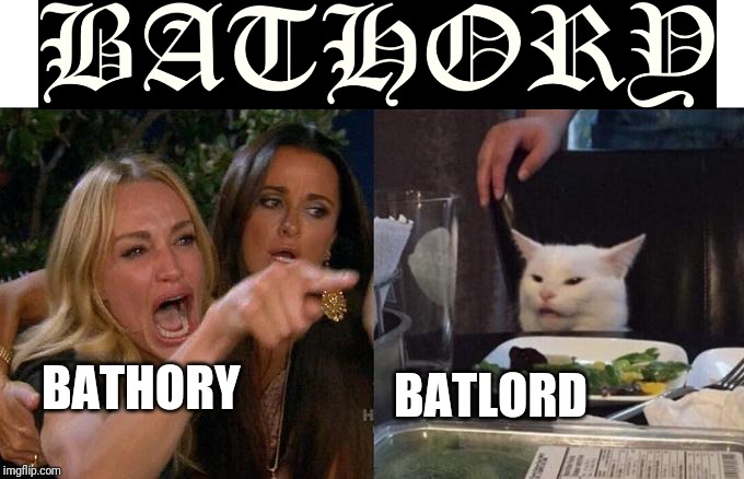 Woman Yelling At Cat | BATHORY; BATLORD | image tagged in memes,woman yelling at cat | made w/ Imgflip meme maker