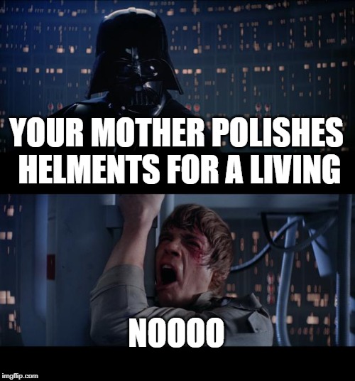 Mother's Money | YOUR MOTHER POLISHES  HELMENTS FOR A LIVING; NOOOO | image tagged in star wars no,polishes,rubs,shines,make money | made w/ Imgflip meme maker