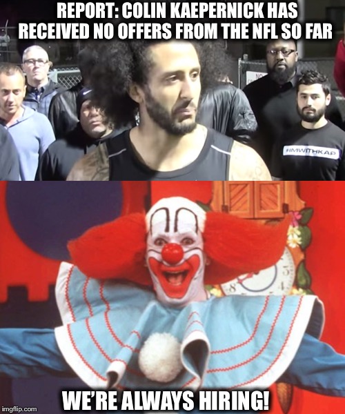 Society could always use another Bozo | REPORT: COLIN KAEPERNICK HAS RECEIVED NO OFFERS FROM THE NFL SO FAR; WE’RE ALWAYS HIRING! | image tagged in colin kaepernick,clown | made w/ Imgflip meme maker