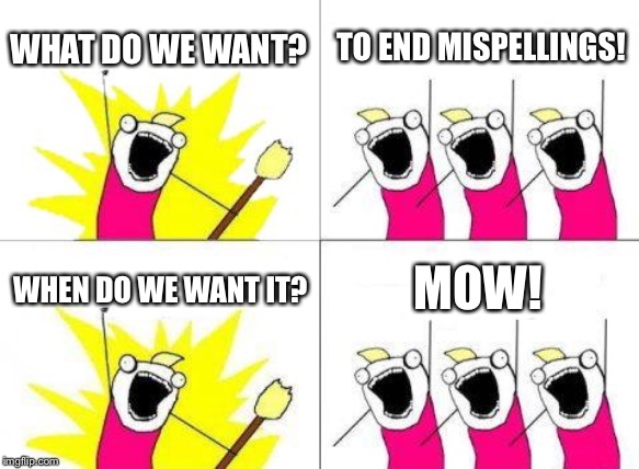 What Do We Want Meme | WHAT DO WE WANT? TO END MISPELLINGS! WHEN DO WE WANT IT? MOW! | image tagged in memes,what do we want | made w/ Imgflip meme maker