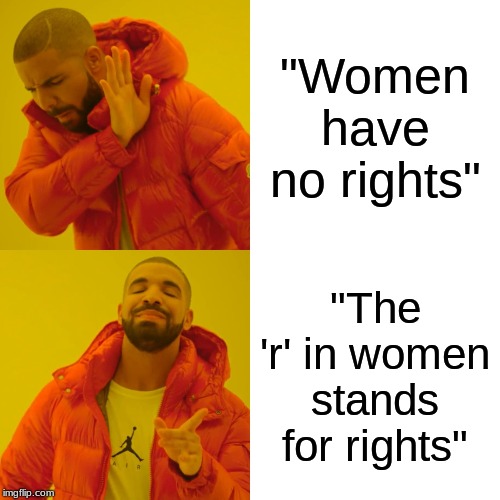 Drake Hotline Bling | "Women have no rights"; "The 'r' in women stands for rights" | image tagged in memes,drake hotline bling | made w/ Imgflip meme maker