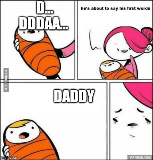 He is About to Say His First Words | D... DDDAA... DADDY | image tagged in he is about to say his first words | made w/ Imgflip meme maker