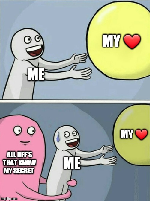 Running Away Balloon Meme | MY ❤; ME; MY ❤; ALL BFF'S THAT KNOW MY SECRET; ME | image tagged in memes,running away balloon | made w/ Imgflip meme maker