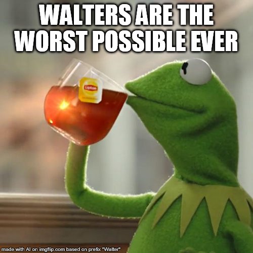 But That's None Of My Business | WALTERS ARE THE WORST POSSIBLE EVER | image tagged in memes,but thats none of my business,kermit the frog | made w/ Imgflip meme maker