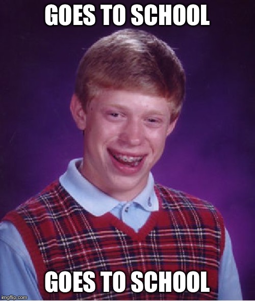 Bad Luck Brian | GOES TO SCHOOL; GOES TO SCHOOL | image tagged in memes,bad luck brian | made w/ Imgflip meme maker