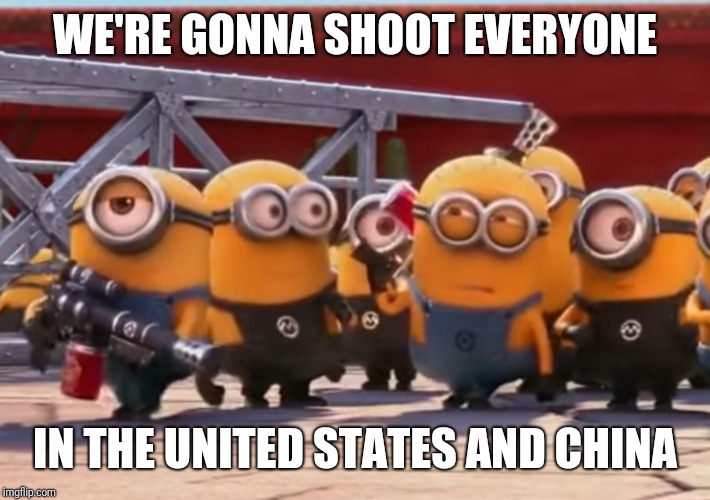Minions | WE'RE GONNA SHOOT EVERYONE; IN THE UNITED STATES AND CHINA | image tagged in funny | made w/ Imgflip meme maker