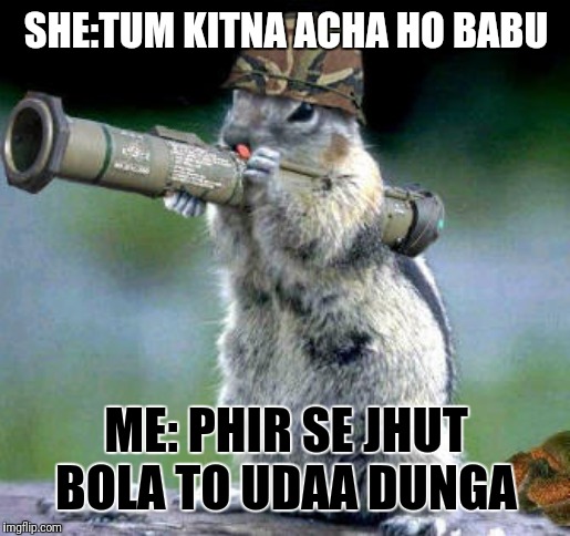 Bazooka Squirrel Meme | SHE:TUM KITNA ACHA HO BABU; ME: PHIR SE JHUT BOLA TO UDAA DUNGA | image tagged in memes,bazooka squirrel | made w/ Imgflip meme maker