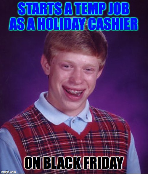 Bad Luck Brian Meme | STARTS A TEMP JOB AS A HOLIDAY CASHIER ON BLACK FRIDAY | image tagged in memes,bad luck brian | made w/ Imgflip meme maker