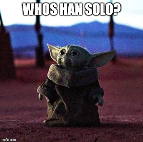 Baby Yoda | WHOS HAN SOLO? | image tagged in baby yoda | made w/ Imgflip meme maker