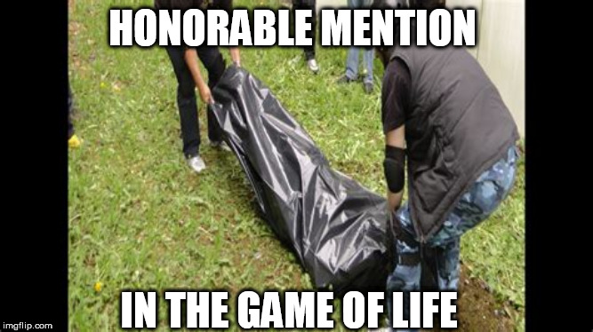 body bag | HONORABLE MENTION; IN THE GAME OF LIFE | image tagged in body bag | made w/ Imgflip meme maker