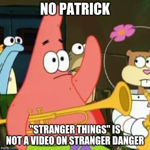 Do they even still do those? Because I'm pretty sure that child abduction is never obsolete. | NO PATRICK; "STRANGER THINGS" IS NOT A VIDEO ON STRANGER DANGER | image tagged in memes,no patrick,stranger things,netflix | made w/ Imgflip meme maker