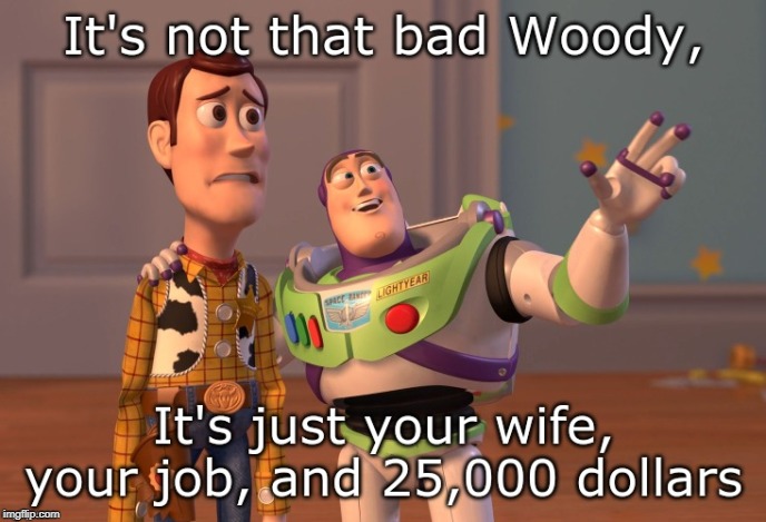 It's not that bad... | image tagged in toystory,life,funny,memes | made w/ Imgflip meme maker