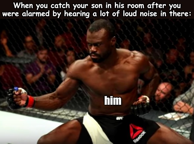 When you catch your son in his room after you were alarmed by hearing a lot of loud noise in there:; him | image tagged in memes,random | made w/ Imgflip meme maker