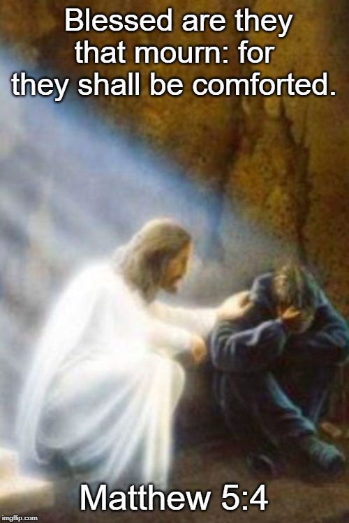 JesusComfortingMan | Blessed are they that mourn: for they shall be comforted. Matthew 5:4 | image tagged in jesuscomfortingman | made w/ Imgflip meme maker