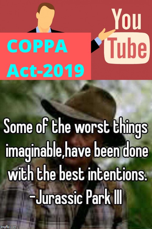 COPPA Youtube | image tagged in jurassic park,youtube,coppa,terms and conditions,some of the worst things imaginable have been done with the best intentions,ala | made w/ Imgflip meme maker