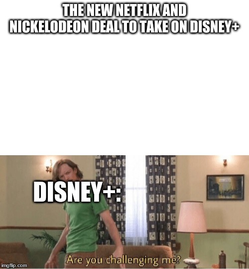 THE NEW NETFLIX AND NICKELODEON DEAL TO TAKE ON DISNEY+; DISNEY+: | image tagged in are you challenging me,funny memes,funny | made w/ Imgflip meme maker