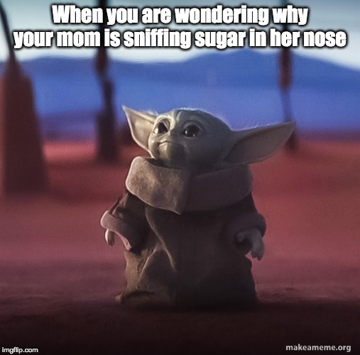 Baby yoda | When you are wondering why your mom is sniffing sugar in her nose | image tagged in baby yoda | made w/ Imgflip meme maker