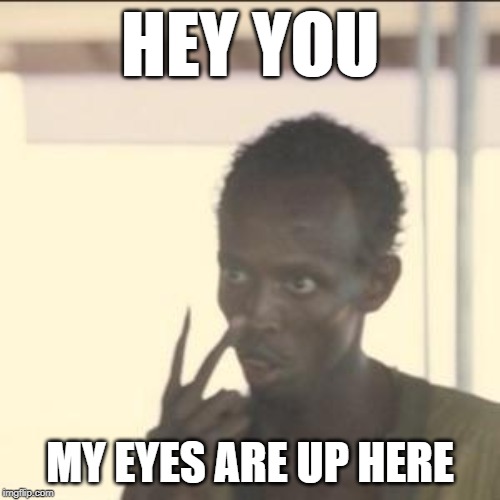 Look At Me Meme | HEY YOU; MY EYES ARE UP HERE | image tagged in memes,look at me | made w/ Imgflip meme maker