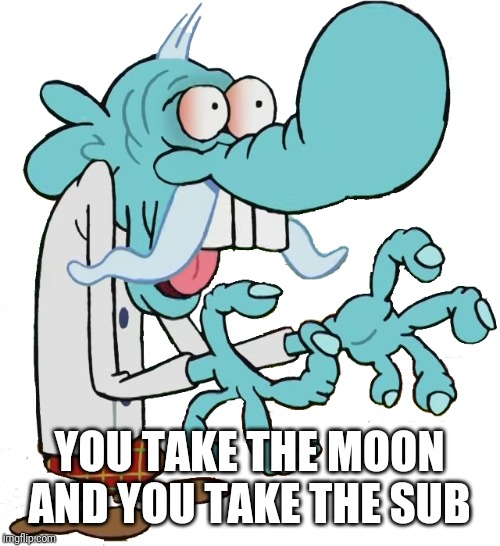 Chowder | YOU TAKE THE MOON AND YOU TAKE THE SUB | image tagged in chowder,memes | made w/ Imgflip meme maker