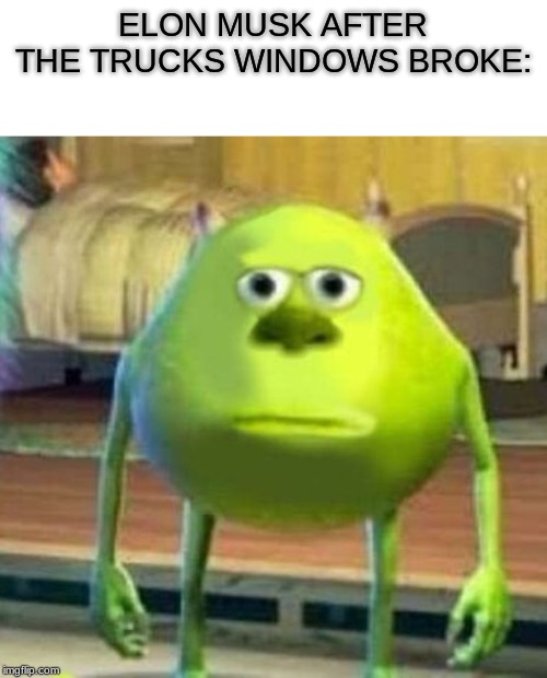 Mike wasowski sully face swap | ELON MUSK AFTER THE TRUCKS WINDOWS BROKE: | image tagged in mike wasowski sully face swap | made w/ Imgflip meme maker