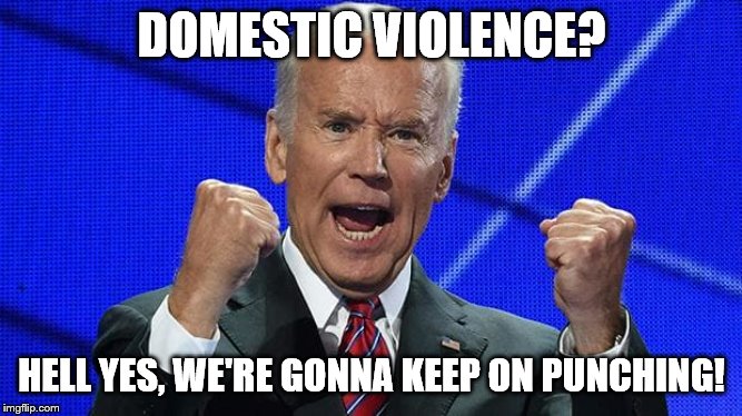 Joe Biden fists angry | DOMESTIC VIOLENCE? HELL YES, WE'RE GONNA KEEP ON PUNCHING! | image tagged in joe biden fists angry | made w/ Imgflip meme maker