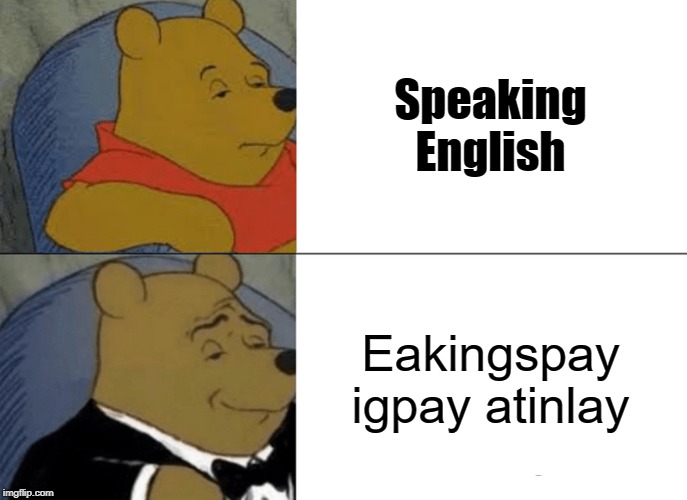 Tuxedo Winnie The Pooh Meme | Speaking English; Eakingspay igpay atinlay | image tagged in memes,tuxedo winnie the pooh | made w/ Imgflip meme maker