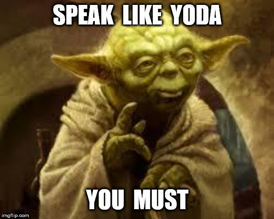 yoda | SPEAK  LIKE  YODA YOU  MUST | image tagged in yoda | made w/ Imgflip meme maker