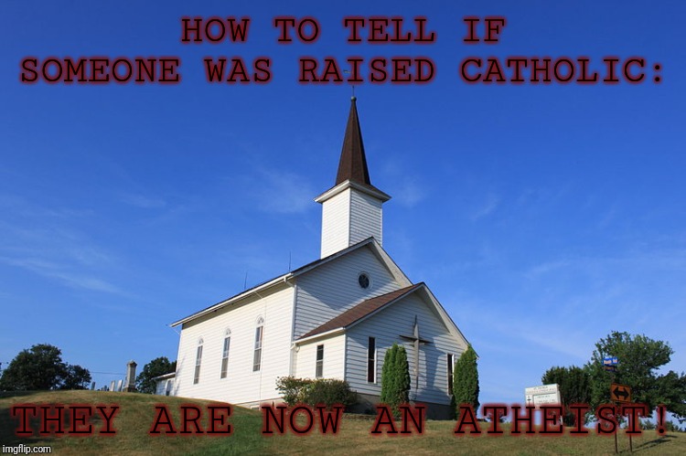 Small Church | HOW TO TELL IF SOMEONE WAS RAISED CATHOLIC:; THEY ARE NOW AN ATHEIST! | image tagged in small church | made w/ Imgflip meme maker
