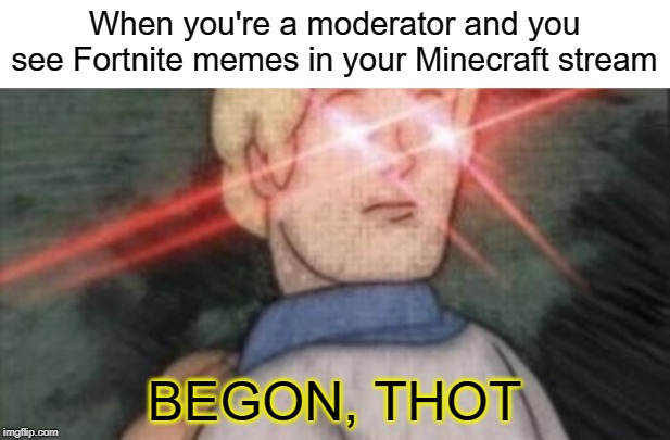 BEGONE, THOT | When you're a moderator and you see Fortnite memes in your Minecraft stream; BEGON, THOT | image tagged in begone thot,funny,minecraft,fortnite,streams,memes | made w/ Imgflip meme maker