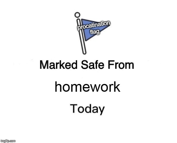 Marked Safe From | procatination
flag; homework | image tagged in memes,marked safe from | made w/ Imgflip meme maker