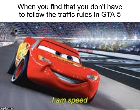 Cars | When you find that you don't have to follow the traffic rules in GTA 5 | image tagged in gta 5,traffic,funny,memes,i am speed,lightning mcqueen | made w/ Imgflip meme maker