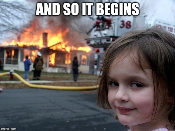 Disaster Girl | AND SO IT BEGINS | image tagged in memes,disaster girl | made w/ Imgflip meme maker