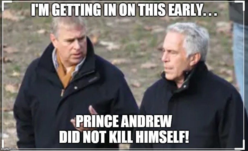 Prince Andrew says he will talk to the FBI... | I'M GETTING IN ON THIS EARLY. . . PRINCE ANDREW DID NOT KILL HIMSELF! | image tagged in prince andrew,jeffrey epstein,fbi,suicide,memes | made w/ Imgflip meme maker
