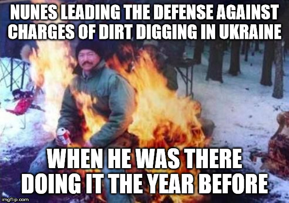 Nunes' pants on fire! | NUNES LEADING THE DEFENSE AGAINST CHARGES OF DIRT DIGGING IN UKRAINE; WHEN HE WAS THERE DOING IT THE YEAR BEFORE | image tagged in memes,ligaf | made w/ Imgflip meme maker