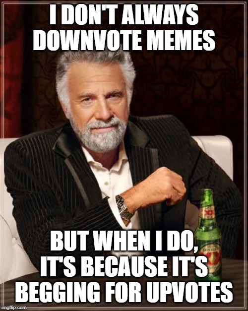 downvote | I DON'T ALWAYS DOWNVOTE MEMES; BUT WHEN I DO, IT'S BECAUSE IT'S BEGGING FOR UPVOTES | image tagged in memes,the most interesting man in the world,begging for upvotes,downvote | made w/ Imgflip meme maker