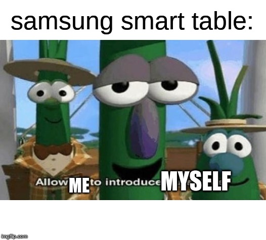 Allow Us to Introduce Ourselves | ME MYSELF samsung smart table: | image tagged in allow us to introduce ourselves | made w/ Imgflip meme maker