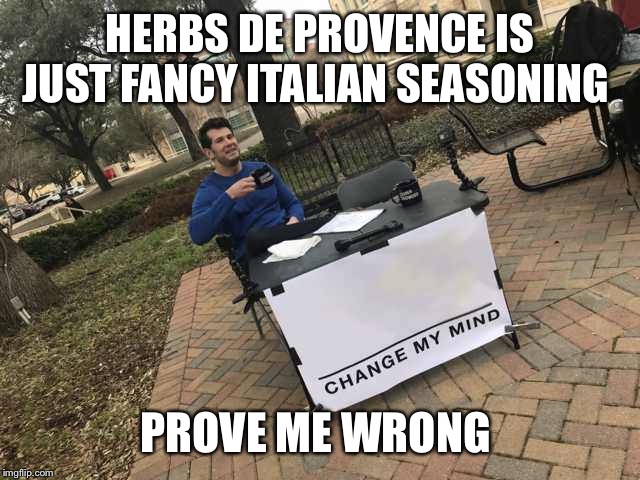 Prove me wrong | HERBS DE PROVENCE IS JUST FANCY ITALIAN SEASONING; PROVE ME WRONG | image tagged in prove me wrong | made w/ Imgflip meme maker