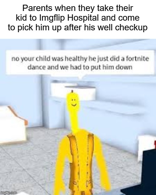 hospital | Parents when they take their kid to Imgflip Hospital and come to pick him up after his well checkup | image tagged in funny,memes,roblox,imgflip,dance,hospital | made w/ Imgflip meme maker