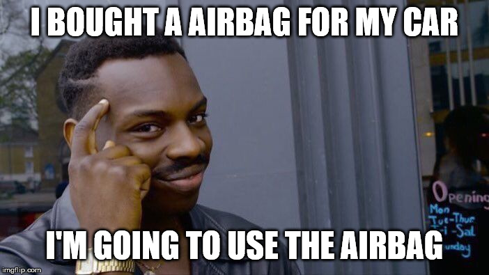 Roll Safe Think About It | I BOUGHT A AIRBAG FOR MY CAR; I'M GOING TO USE THE AIRBAG | image tagged in memes,roll safe think about it | made w/ Imgflip meme maker