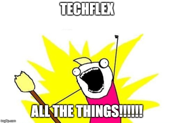 X All The Y Meme | TECHFLEX; ALL THE THINGS!!!!!! | image tagged in memes,x all the y | made w/ Imgflip meme maker