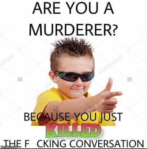 Me talking to people | image tagged in murderer,conversation,killer | made w/ Imgflip meme maker