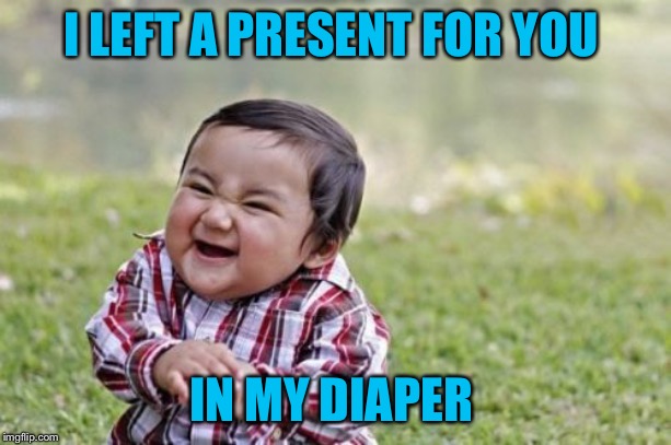 Evil Toddler Meme | I LEFT A PRESENT FOR YOU IN MY DIAPER | image tagged in memes,evil toddler | made w/ Imgflip meme maker