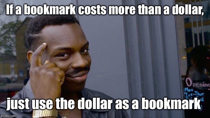 Think about it | If a bookmark costs more than a dollar, just use the dollar as a bookmark | image tagged in memes,roll safe think about it,bookmark,dollar | made w/ Imgflip meme maker