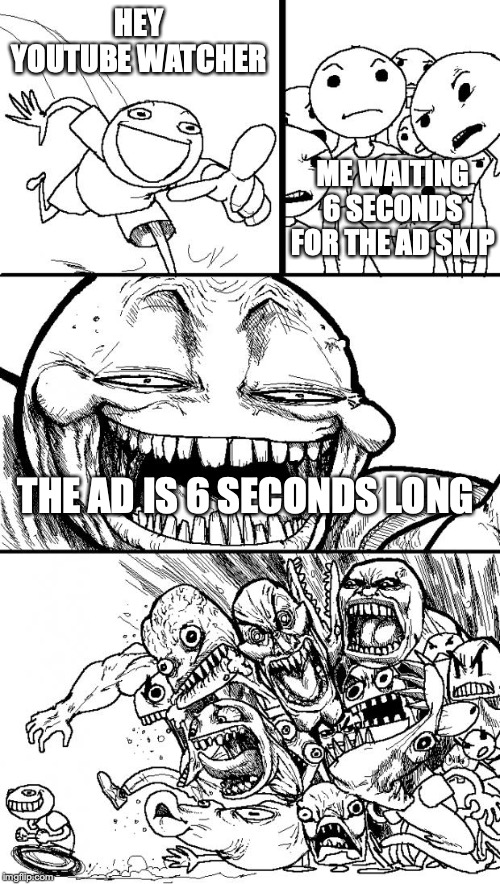 Hey Internet Meme | HEY YOUTUBE WATCHER; ME WAITING 6 SECONDS FOR THE AD SKIP; THE AD IS 6 SECONDS LONG | image tagged in memes,hey internet | made w/ Imgflip meme maker