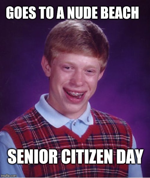 Bad Luck Brian | GOES TO A NUDE BEACH; SENIOR CITIZEN DAY | image tagged in memes,bad luck brian | made w/ Imgflip meme maker