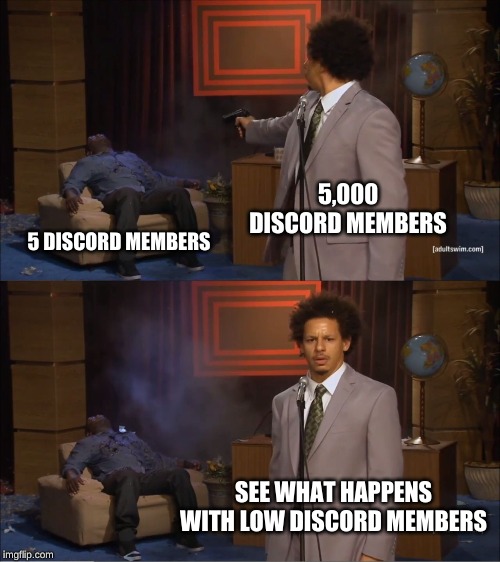 lots of discord members | 5,000 DISCORD MEMBERS; 5 DISCORD MEMBERS; SEE WHAT HAPPENS WITH LOW DISCORD MEMBERS | image tagged in memes,who killed hannibal,discord | made w/ Imgflip meme maker