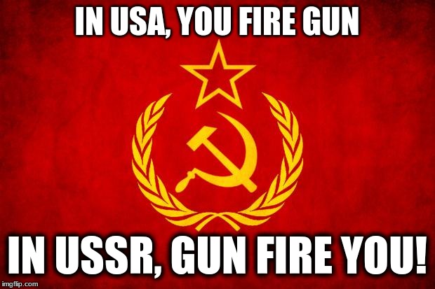 In Soviet Russia | IN USA, YOU FIRE GUN; IN USSR, GUN FIRE YOU! | image tagged in in soviet russia | made w/ Imgflip meme maker