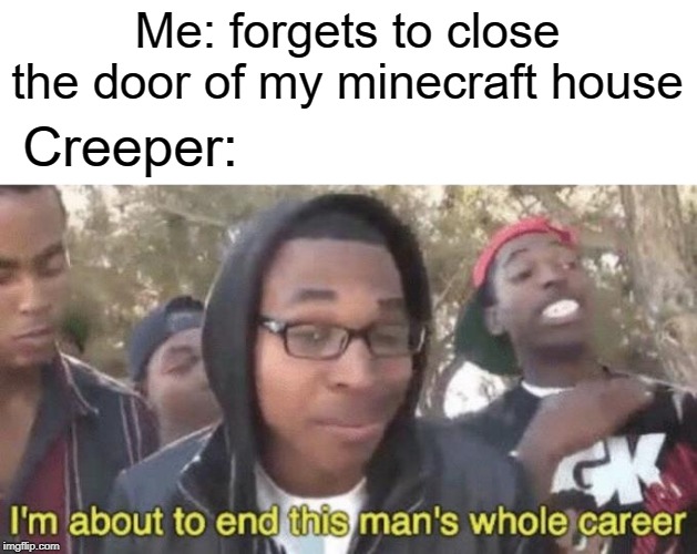 creeper aw man | Me: forgets to close the door of my minecraft house; Creeper: | image tagged in im about to end this mans whole career,funny,memes,minecraft,creeper | made w/ Imgflip meme maker