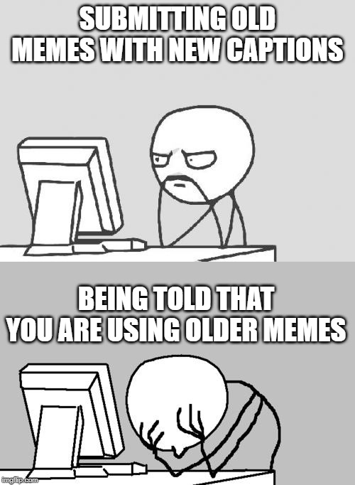 SUBMITTING OLD MEMES WITH NEW CAPTIONS; BEING TOLD THAT YOU ARE USING OLDER MEMES | image tagged in memes,computer guy,computer guy facepalm | made w/ Imgflip meme maker